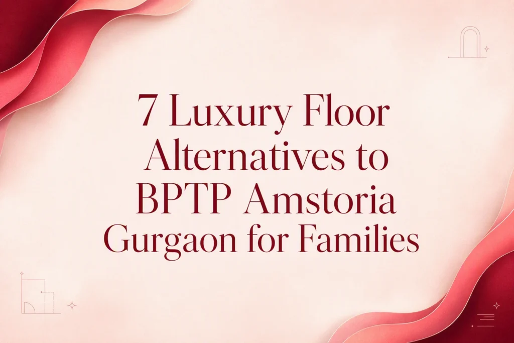 7 Luxury Floor Alternatives to BPTP Amstoria Gurgaon for Families