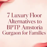 7 Luxury Floor Alternatives to BPTP Amstoria Gurgaon for Families