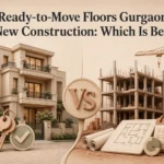 Ready-to-Move Floors Gurgaon vs New Construction: Which Is Better?